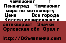 11.1) чемпионат : 1969 г - Ленинград - Чемпионат мира по мотоспорту › Цена ­ 190 - Все города Коллекционирование и антиквариат » Значки   . Орловская обл.,Орел г.